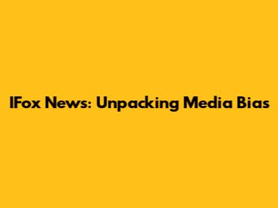 IFox News: Unpacking Media Bias