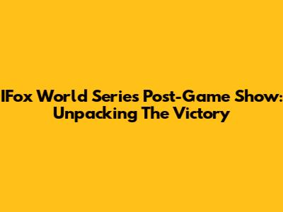 IFox World Series Post-Game Show: Unpacking The Victory