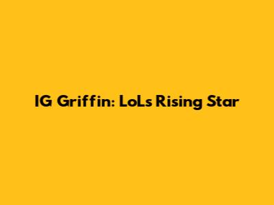 IG Griffin: LoL's Rising Star