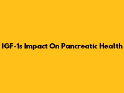 IGF-1's Impact On Pancreatic Health