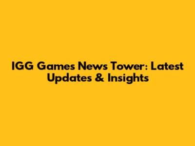 IGG Games News Tower: Latest Updates & Insights