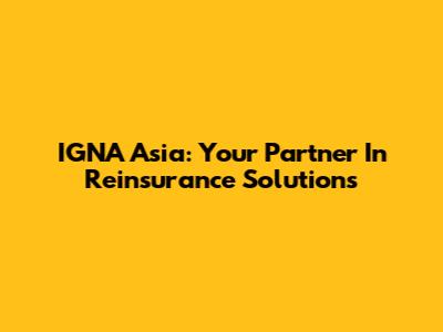 IGNA Asia: Your Partner In Reinsurance Solutions