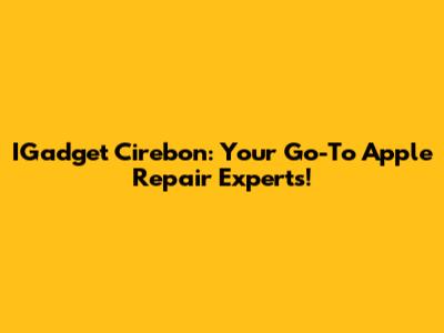 IGadget Cirebon: Your Go-To Apple Repair Experts!