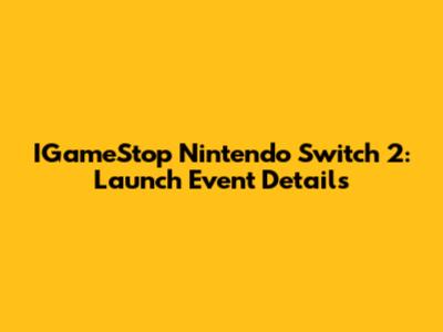 IGameStop Nintendo Switch 2: Launch Event Details