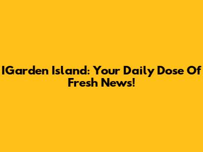 IGarden Island: Your Daily Dose Of Fresh News!