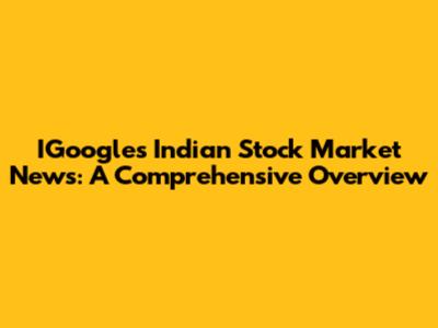 IGoogle's Indian Stock Market News: A Comprehensive Overview