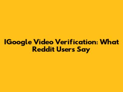 IGoogle Video Verification: What Reddit Users Say