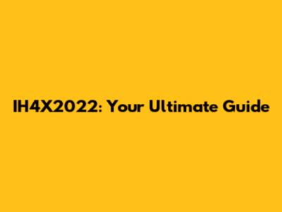 IH4X2022: Your Ultimate Guide