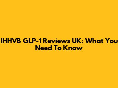 IHHVB GLP-1 Reviews UK: What You Need To Know