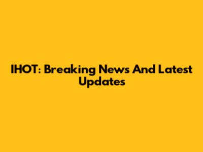 IHOT: Breaking News And Latest Updates
