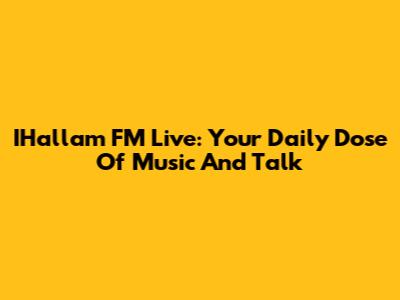 IHallam FM Live: Your Daily Dose Of Music And Talk