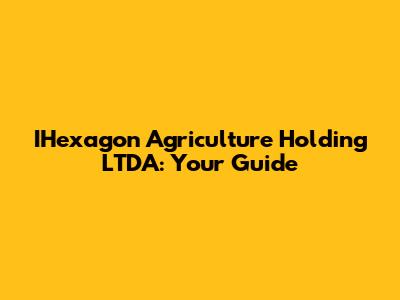 IHexagon Agriculture Holding LTDA: Your Guide