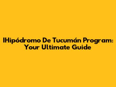 IHipódromo De Tucumán Program: Your Ultimate Guide