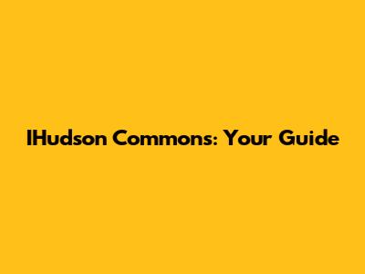 IHudson Commons: Your Guide