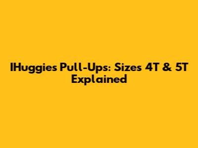 IHuggies Pull-Ups: Sizes 4T & 5T Explained
