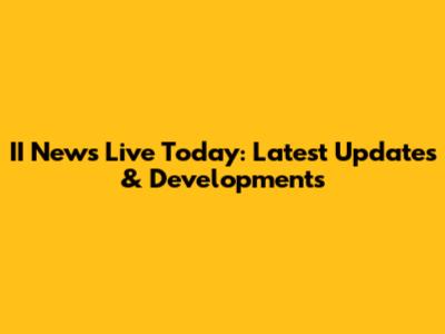 II News Live Today: Latest Updates & Developments