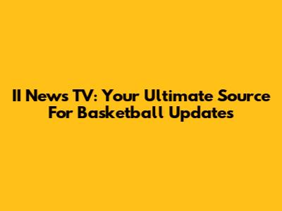 II News TV: Your Ultimate Source For Basketball Updates