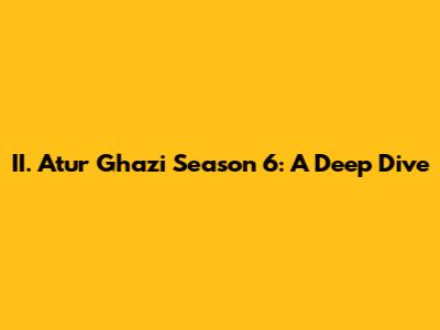 II. Atur Ghazi Season 6: A Deep Dive