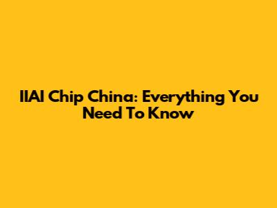 IIAI Chip China: Everything You Need To Know