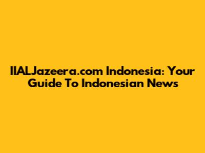 IIALJazeera.com Indonesia: Your Guide To Indonesian News