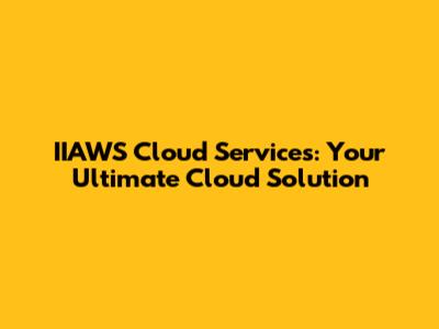 IIAWS Cloud Services: Your Ultimate Cloud Solution
