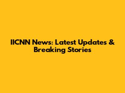 IICNN News: Latest Updates & Breaking Stories