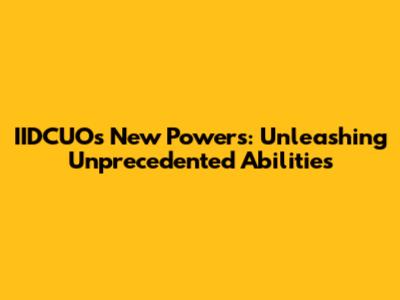 IIDCUO's New Powers: Unleashing Unprecedented Abilities