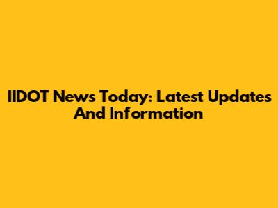 IIDOT News Today: Latest Updates And Information