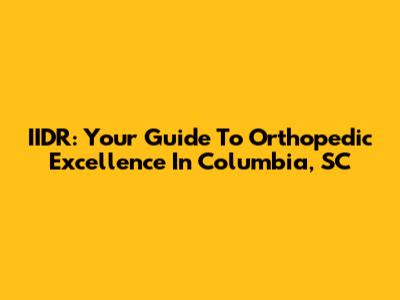 IIDR: Your Guide To Orthopedic Excellence In Columbia, SC