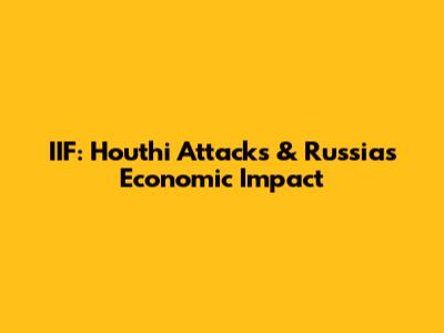 IIF: Houthi Attacks & Russia's Economic Impact