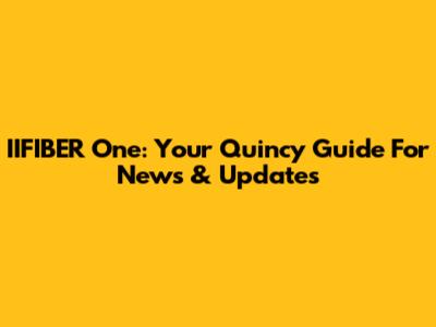 IIFIBER One: Your Quincy Guide For News & Updates
