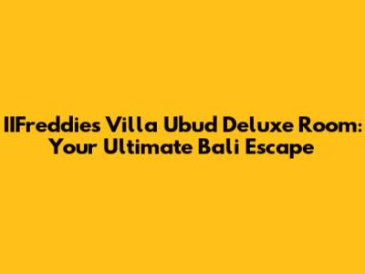 IIFreddies Villa Ubud Deluxe Room: Your Ultimate Bali Escape