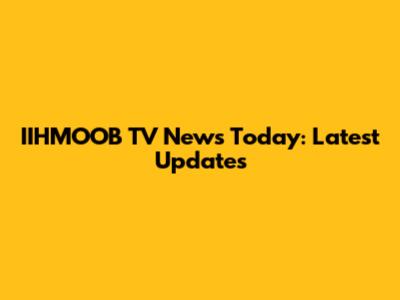 IIHMOOB TV News Today: Latest Updates