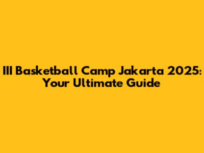III Basketball Camp Jakarta 2025: Your Ultimate Guide