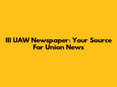 III UAW Newspaper: Your Source For Union News