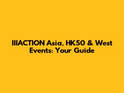 IIIACTION Asia, HK50 & West Events: Your Guide