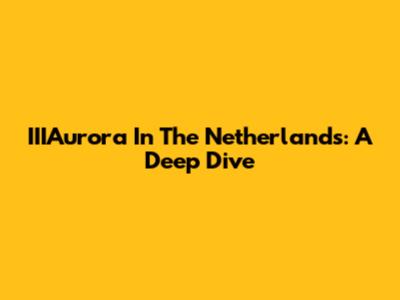 IIIAurora In The Netherlands: A Deep Dive
