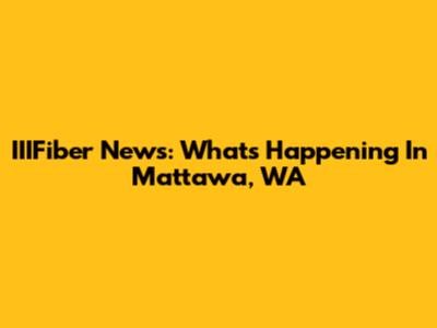 IIIFiber News: What's Happening In Mattawa, WA