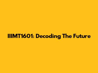 IIIMT1601: Decoding The Future
