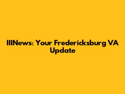 IIINews: Your Fredericksburg VA Update