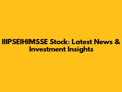 IIIPSEIHIMSSE Stock: Latest News & Investment Insights