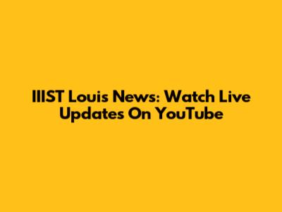 IIIST Louis News: Watch Live Updates On YouTube