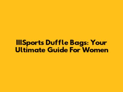 IIISports Duffle Bags: Your Ultimate Guide For Women