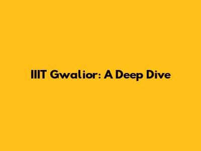 IIIT Gwalior: A Deep Dive