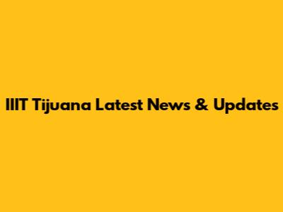 IIIT Tijuana Latest News & Updates