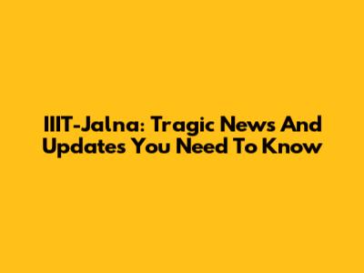 IIIT-Jalna: Tragic News And Updates You Need To Know