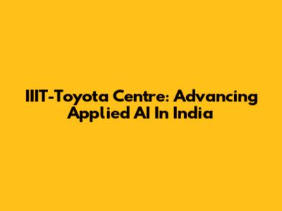 IIIT-Toyota Centre: Advancing Applied AI In India