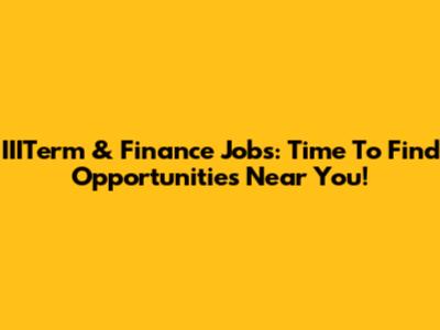 IIITerm & Finance Jobs: Time To Find Opportunities Near You!