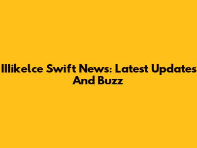 IIIikelce Swift News: Latest Updates And Buzz