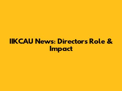 IIKCAU News: Director's Role & Impact